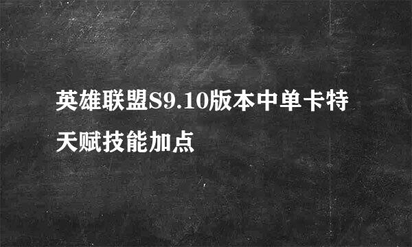 英雄联盟S9.10版本中单卡特天赋技能加点