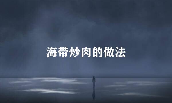 海带炒肉的做法