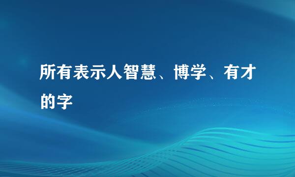 所有表示人智慧、博学、有才的字