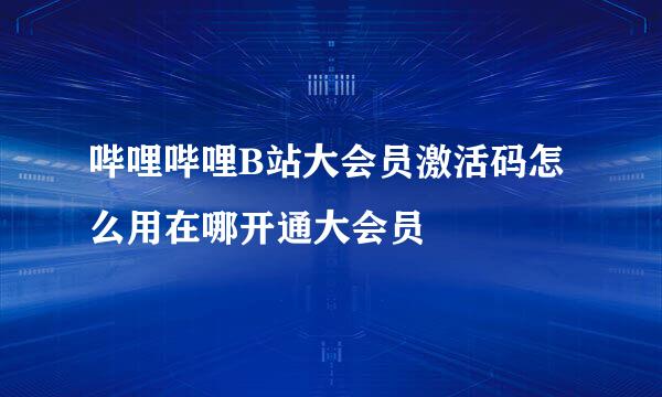 哔哩哔哩B站大会员激活码怎么用在哪开通大会员