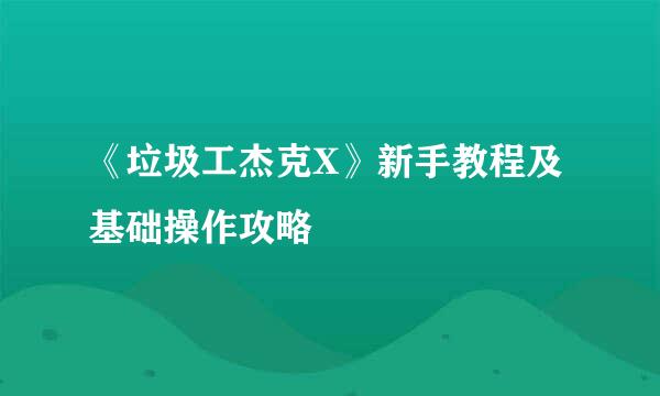 《垃圾工杰克X》新手教程及基础操作攻略