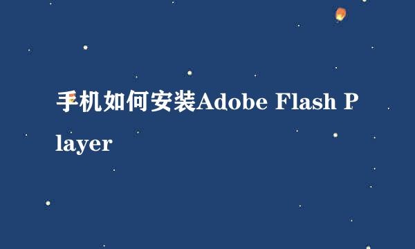 手机如何安装Adobe Flash Player
