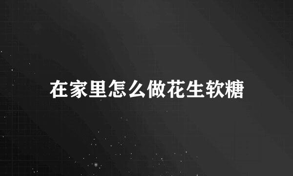 在家里怎么做花生软糖