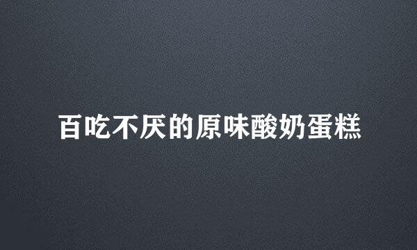 百吃不厌的原味酸奶蛋糕