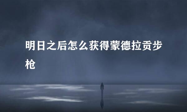 明日之后怎么获得蒙德拉贡步枪