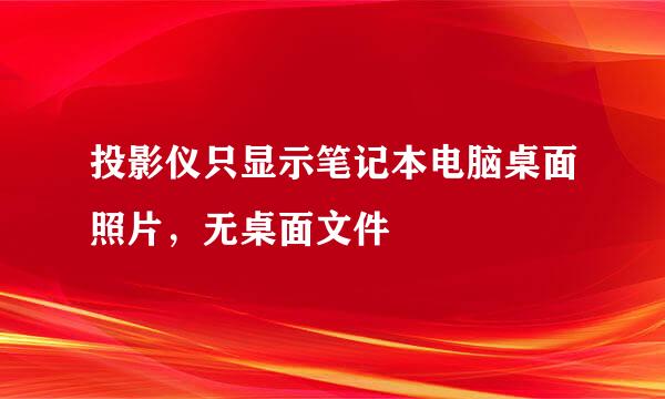 投影仪只显示笔记本电脑桌面照片，无桌面文件