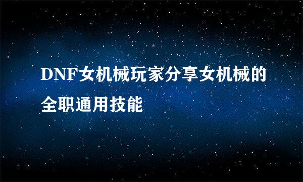 DNF女机械玩家分享女机械的全职通用技能