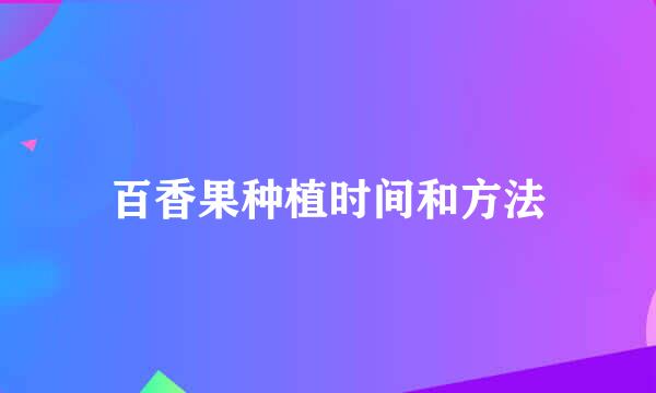百香果种植时间和方法