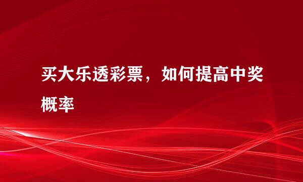 买大乐透彩票，如何提高中奖概率