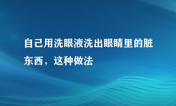 自己用洗眼液洗出眼睛里的脏东西,这种做法