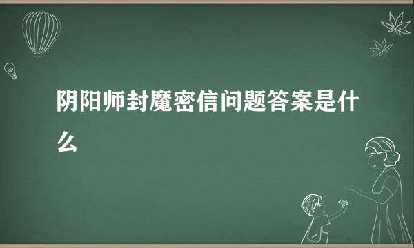 阴阳师封魔密信问题答案是什么