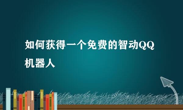 如何获得一个免费的智动QQ机器人