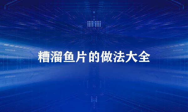 糟溜鱼片的做法大全