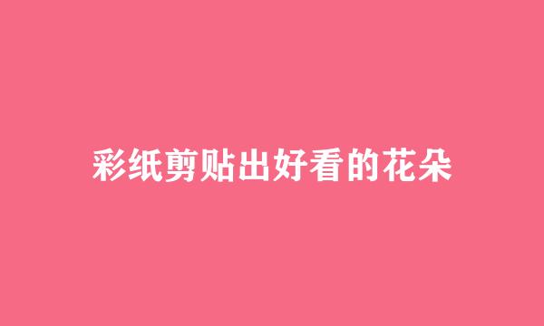 彩纸剪贴出好看的花朵