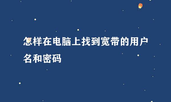 怎样在电脑上找到宽带的用户名和密码