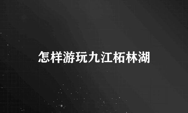 怎样游玩九江柘林湖
