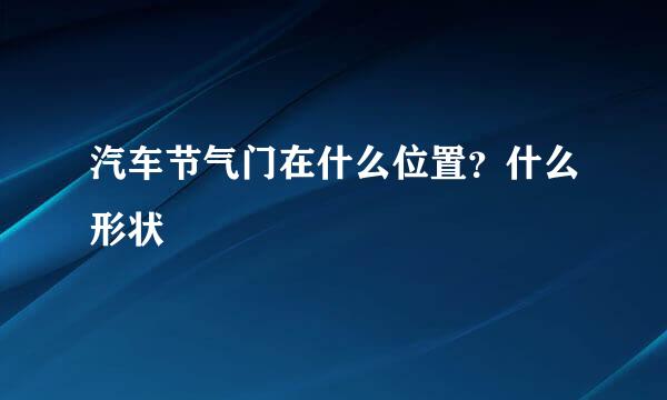 汽车节气门在什么位置？什么形状