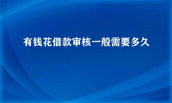 有钱花借款审核一般需要多久