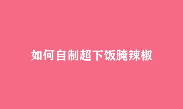 如何自制超下饭腌辣椒