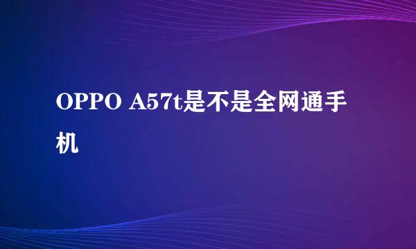 OPPO A57t是不是全网通手机