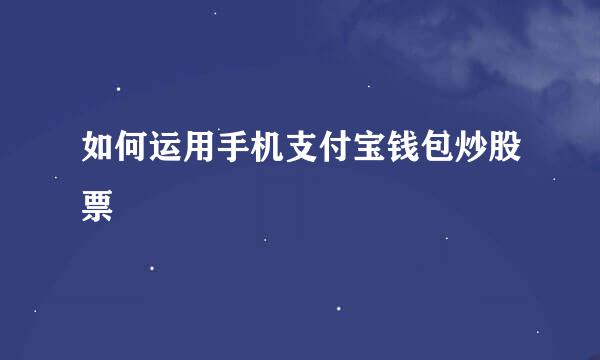 如何运用手机支付宝钱包炒股票