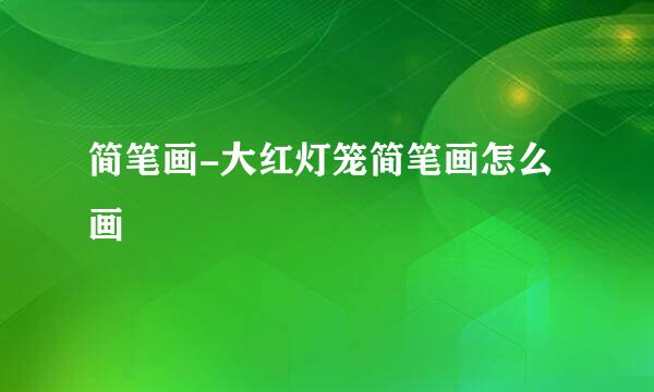 简笔画-大红灯笼简笔画怎么画