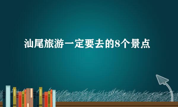 汕尾旅游一定要去的8个景点