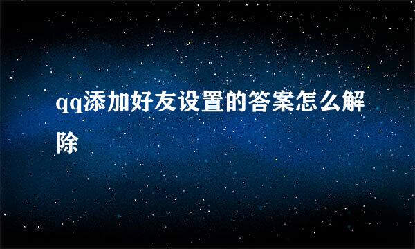 qq添加好友设置的答案怎么解除