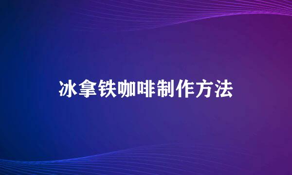 冰拿铁咖啡制作方法