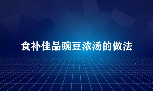 食补佳品豌豆浓汤的做法