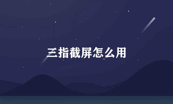 三指截屏怎么用