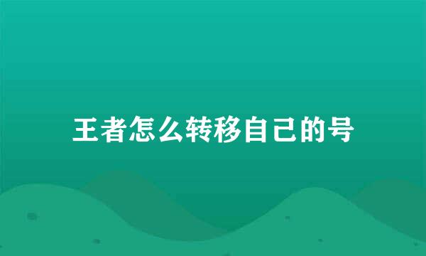 王者怎么转移自己的号