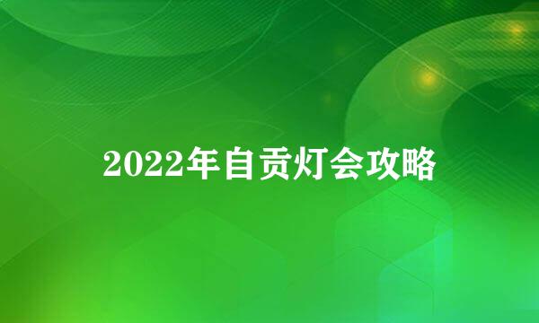 2022年自贡灯会攻略