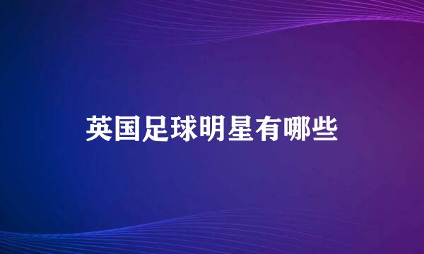 英国足球明星有哪些