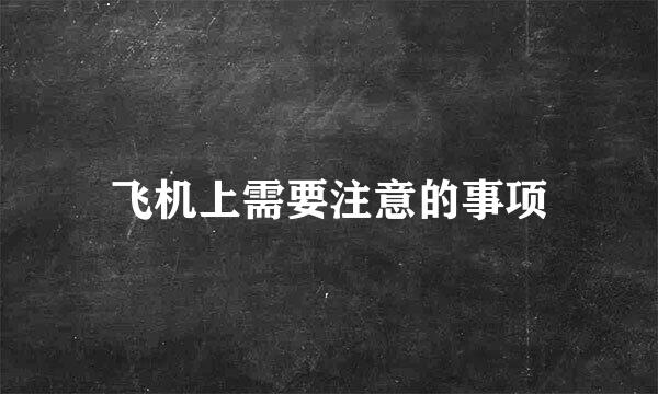 飞机上需要注意的事项
