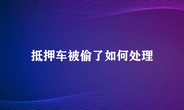 抵押车被偷了如何处理