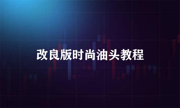 改良版时尚油头教程