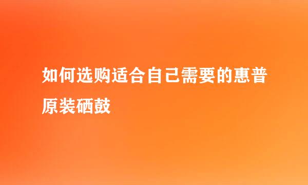 如何选购适合自己需要的惠普原装硒鼓