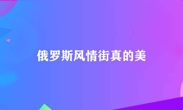 俄罗斯风情街真的美