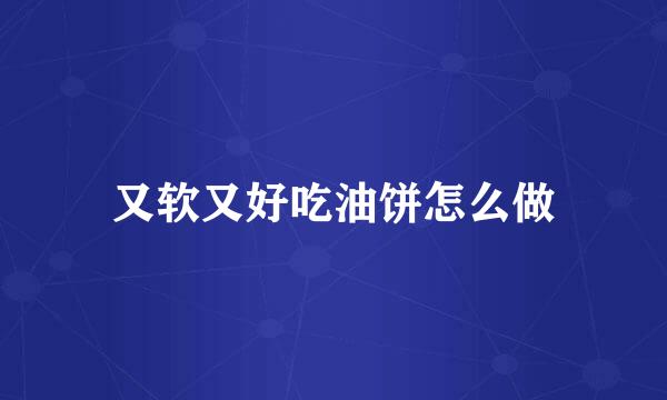 又软又好吃油饼怎么做