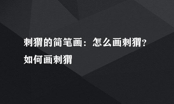 刺猬的简笔画：怎么画刺猬？如何画刺猬