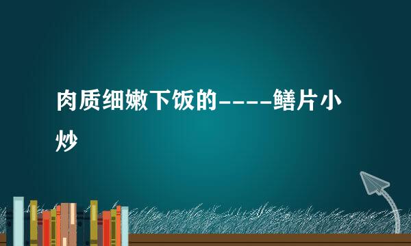 肉质细嫩下饭的----鳝片小炒