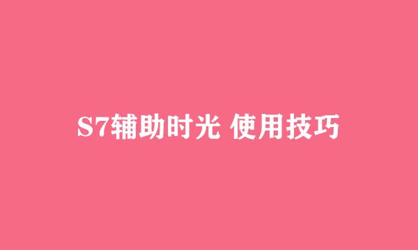 S7辅助时光 使用技巧