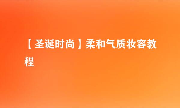 【圣诞时尚】柔和气质妆容教程