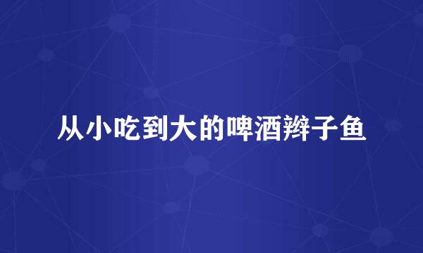 从小吃到大的啤酒辫子鱼