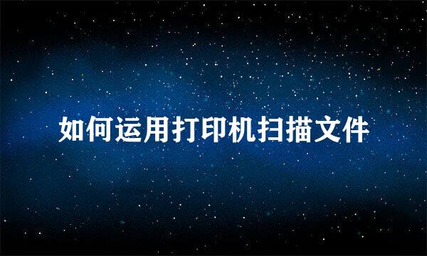 如何运用打印机扫描文件