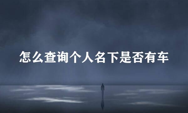 怎么查询个人名下是否有车