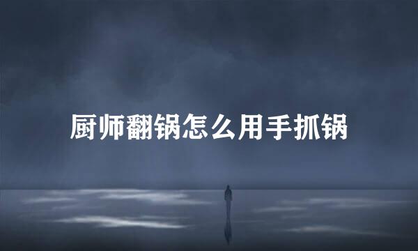 厨师翻锅怎么用手抓锅