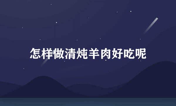 怎样做清炖羊肉好吃呢