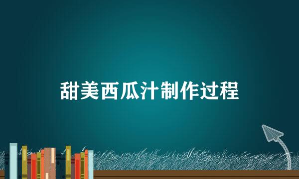甜美西瓜汁制作过程